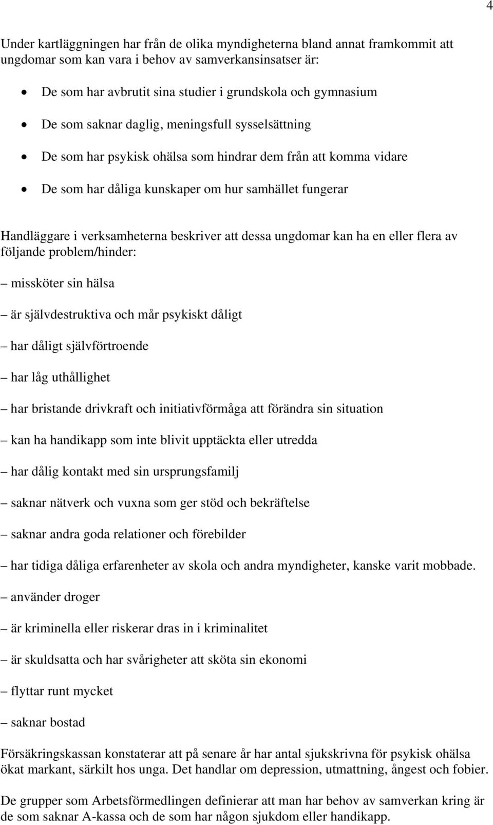 beskriver att dessa ungdomar kan ha en eller flera av följande problem/hinder: missköter sin hälsa är självdestruktiva och mår psykiskt dåligt har dåligt självförtroende har låg uthållighet har
