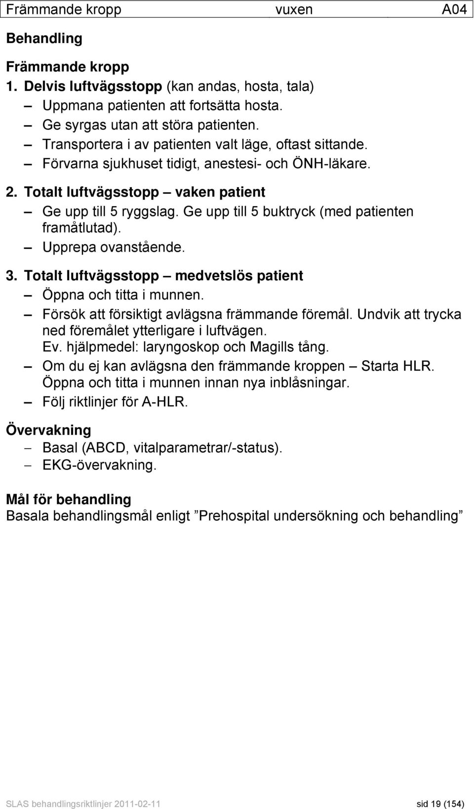 Ge upp till 5 buktryck (med patienten framåtlutad). Upprepa ovanstående. 3. Totalt luftvägsstopp medvetslös patient Öppna och titta i munnen. Försök att försiktigt avlägsna främmande föremål.