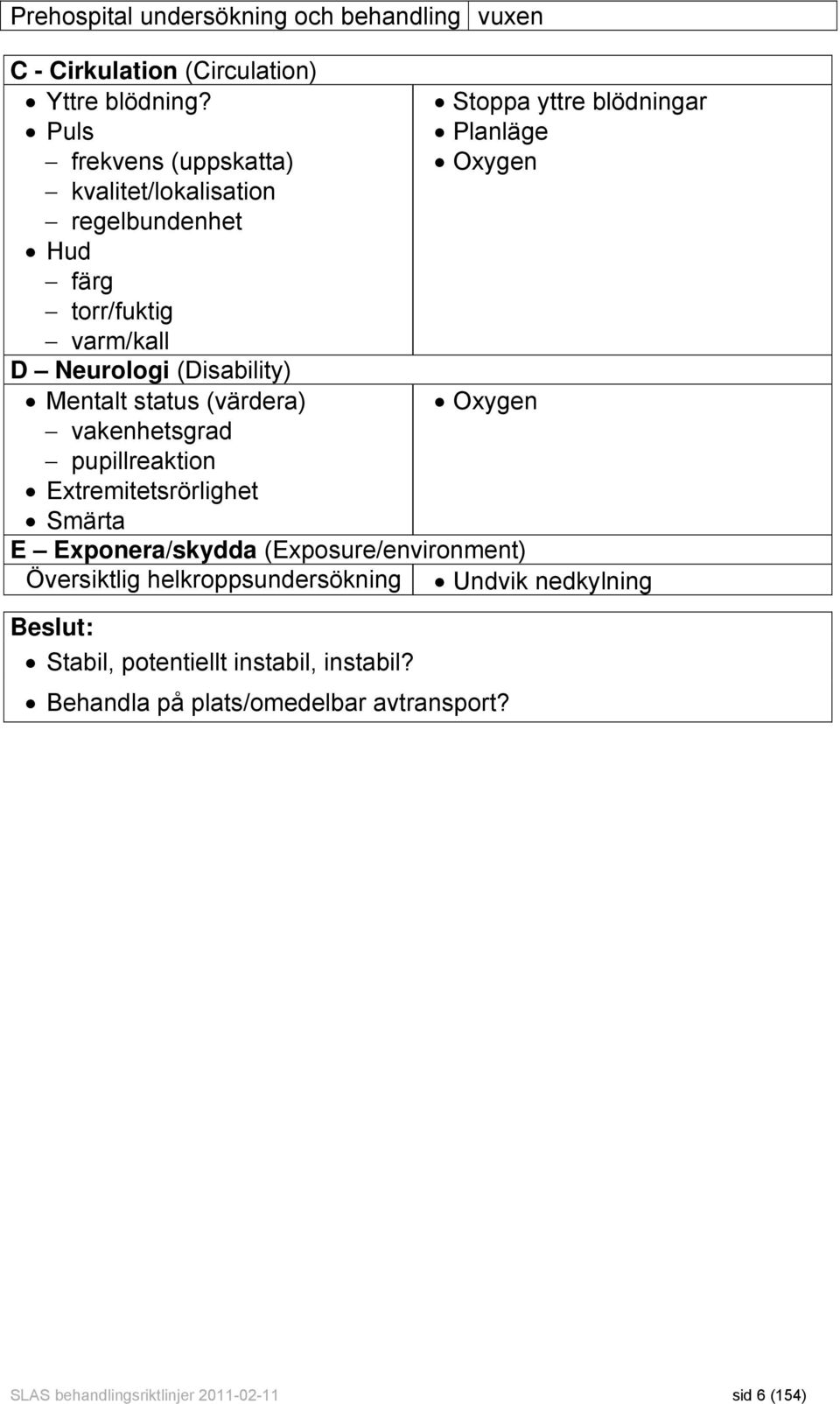 (värdera) vakenhetsgrad pupillreaktion Extremitetsrörlighet Stoppa yttre blödningar Planläge Oxygen Oxygen Smärta E Exponera/skydda