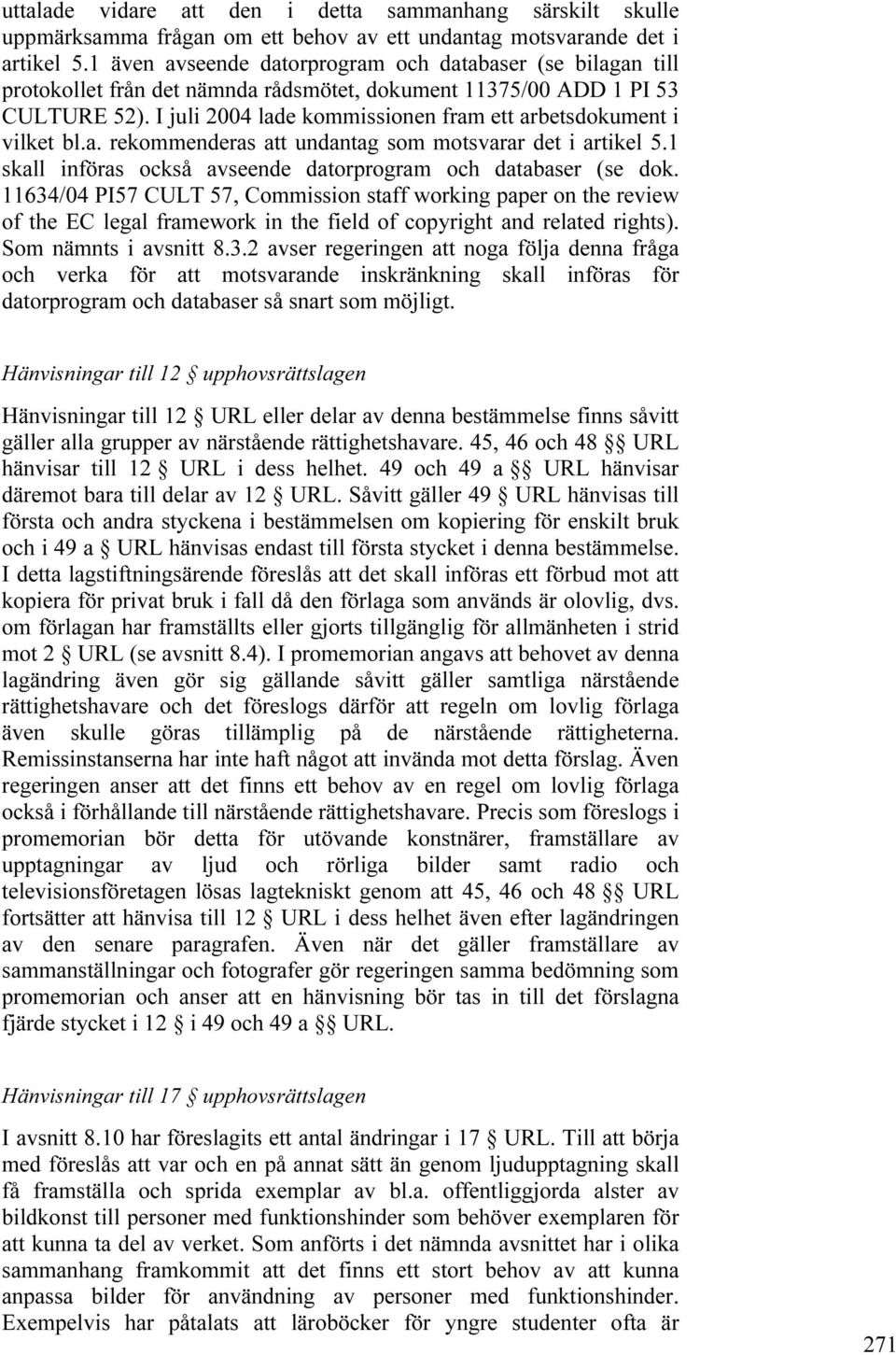 I juli 2004 lade kommissionen fram ett arbetsdokument i vilket bl.a. rekommenderas att undantag som motsvarar det i artikel 5.1 skall införas också avseende datorprogram och databaser (se dok.