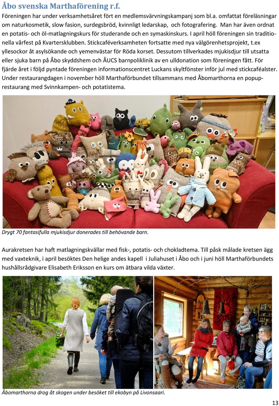 Stickcaféverksamheten fortsatte med nya välgörenhetsprojekt, t.ex yllesockor åt asylsökande och yemenvästar för Röda korset.