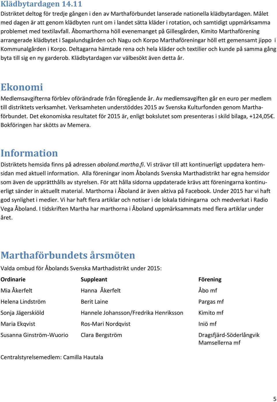 Åbomarthorna höll evenemanget på Gillesgården, Kimito Marthaförening arrangerade klädbytet i Sagalundsgården och Nagu och Korpo Marthaföreningar höll ett gemensamt jippo i Kommunalgården i Korpo.