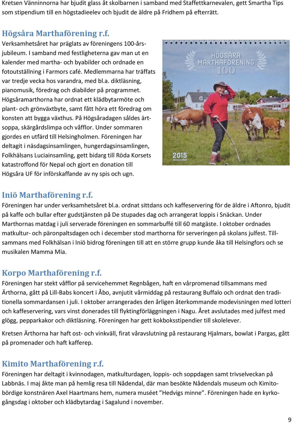I samband med festligheterna gav man ut en kalender med martha- och byabilder och ordnade en fotoutställning i Farmors café. Medlemmarna har träffats var tredje vecka hos varandra, med bl.a. diktläsning, pianomusik, föredrag och diabilder på programmet.