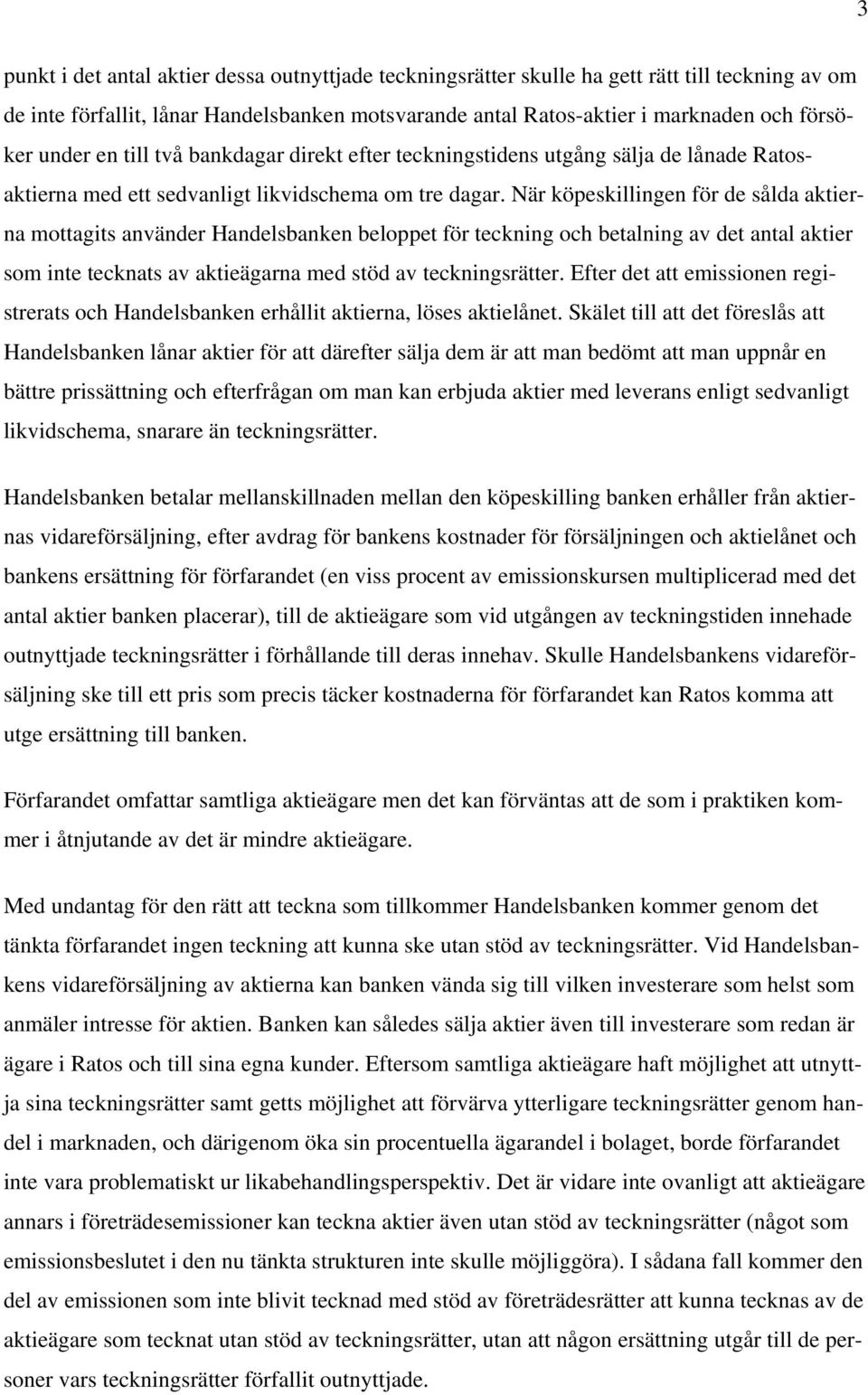 När köpeskillingen för de sålda aktierna mottagits använder Handelsbanken beloppet för teckning och betalning av det antal aktier som inte tecknats av aktieägarna med stöd av teckningsrätter.