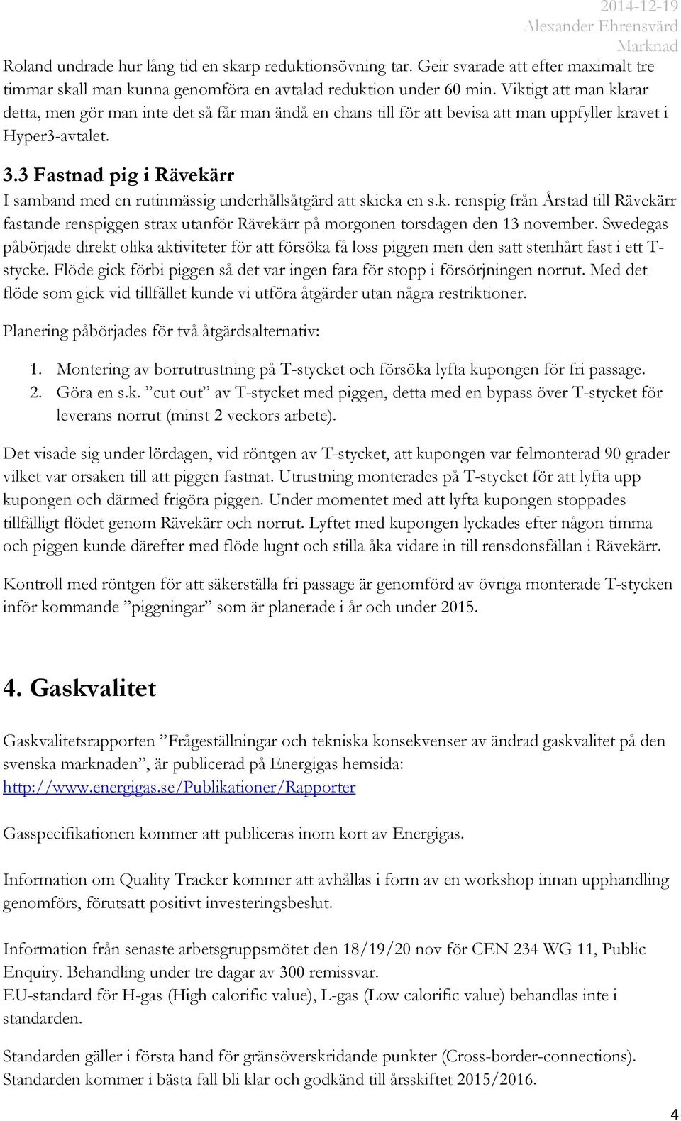 3 Fastnad pig i Rävekärr I samband med en rutinmässig underhållsåtgärd att skicka en s.k. renspig från Årstad till Rävekärr fastande renspiggen strax utanför Rävekärr på morgonen torsdagen den 13 november.