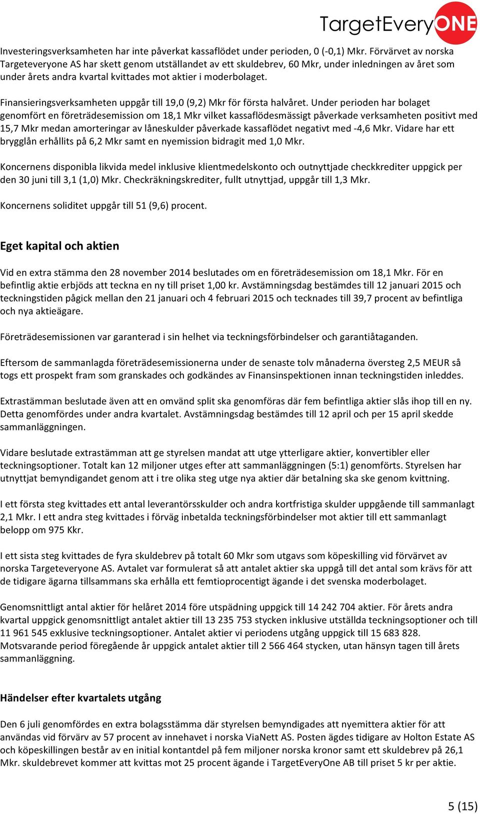 Finansieringsverksamheten uppgår till 19,0 (9,2) Mkr för första halvåret.