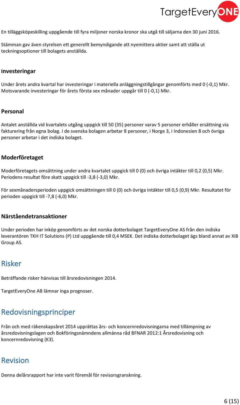 Investeringar Under årets andra kvartal har investeringar i materiella anläggningstillgångar genomförts med 0 (- 0,1) Mkr.