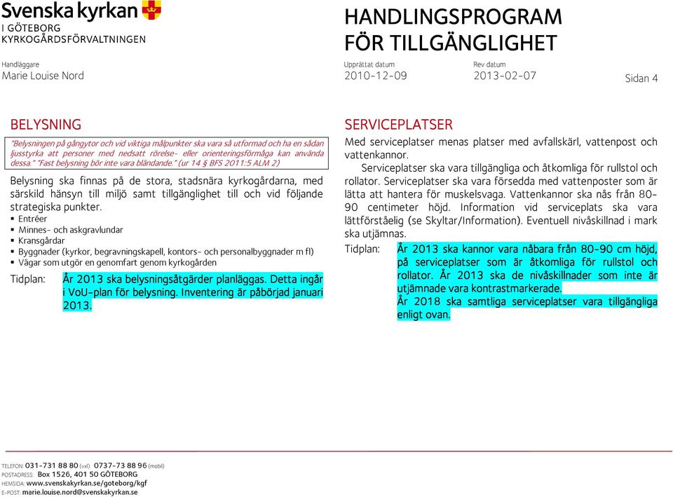 (ur 14 BFS 2011:5 ALM 2) Belysning ska finnas på de stora, stadsnära kyrkogårdarna, med särskild hänsyn till miljö samt tillgänglighet till och vid följande strategiska punkter.