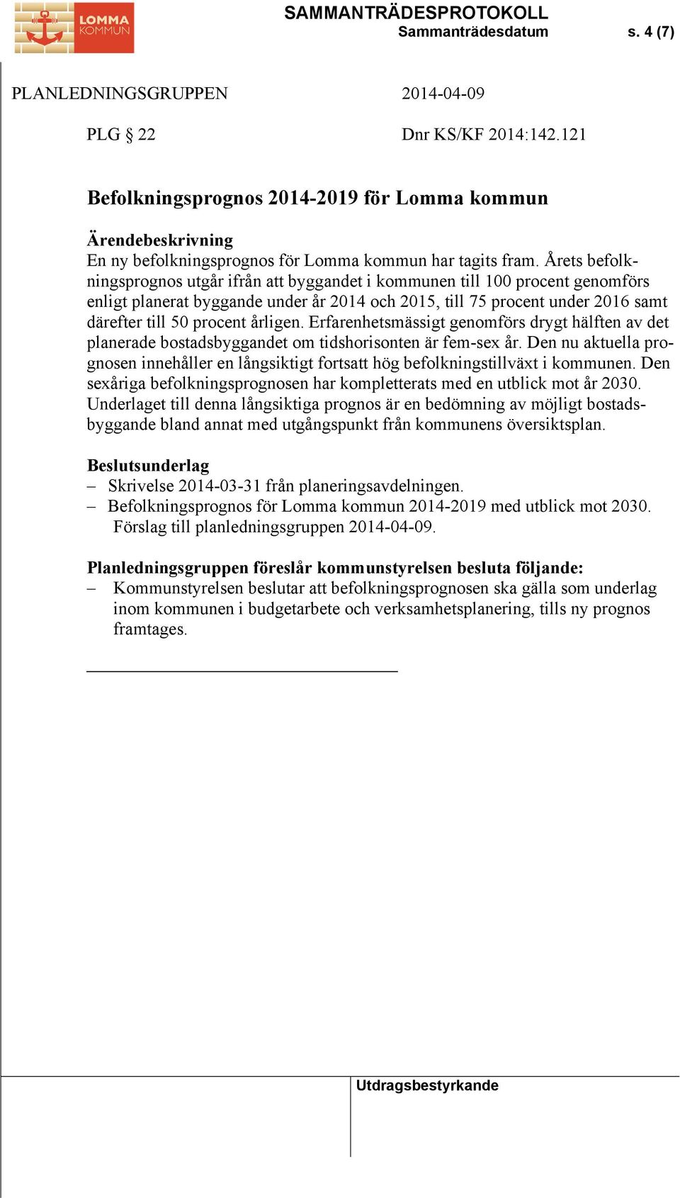 årligen. Erfarenhetsmässigt genomförs drygt hälften av det planerade bostadsbyggandet om tidshorisonten är fem-sex år.