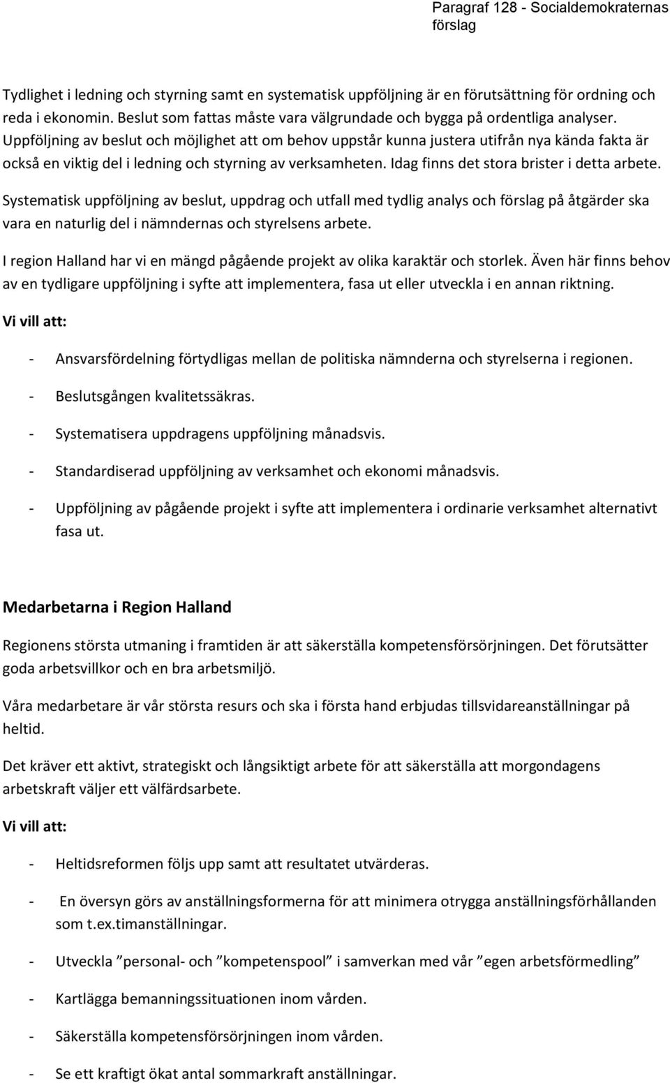 Idag finns det stora brister i detta arbete. Systematisk uppföljning av beslut, uppdrag och utfall med tydlig analys och på åtgärder ska vara en naturlig del i nämndernas och styrelsens arbete.