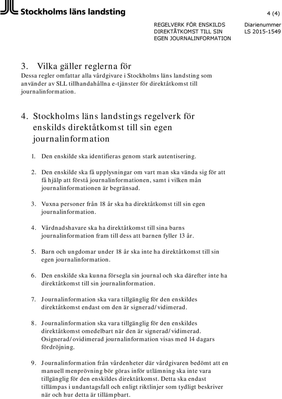 Stockholms läns landstings regelverk för enskilds direktåtkomst till sin egen journalinformation 1. Den enskilde ska identifieras genom stark autentisering. 2.