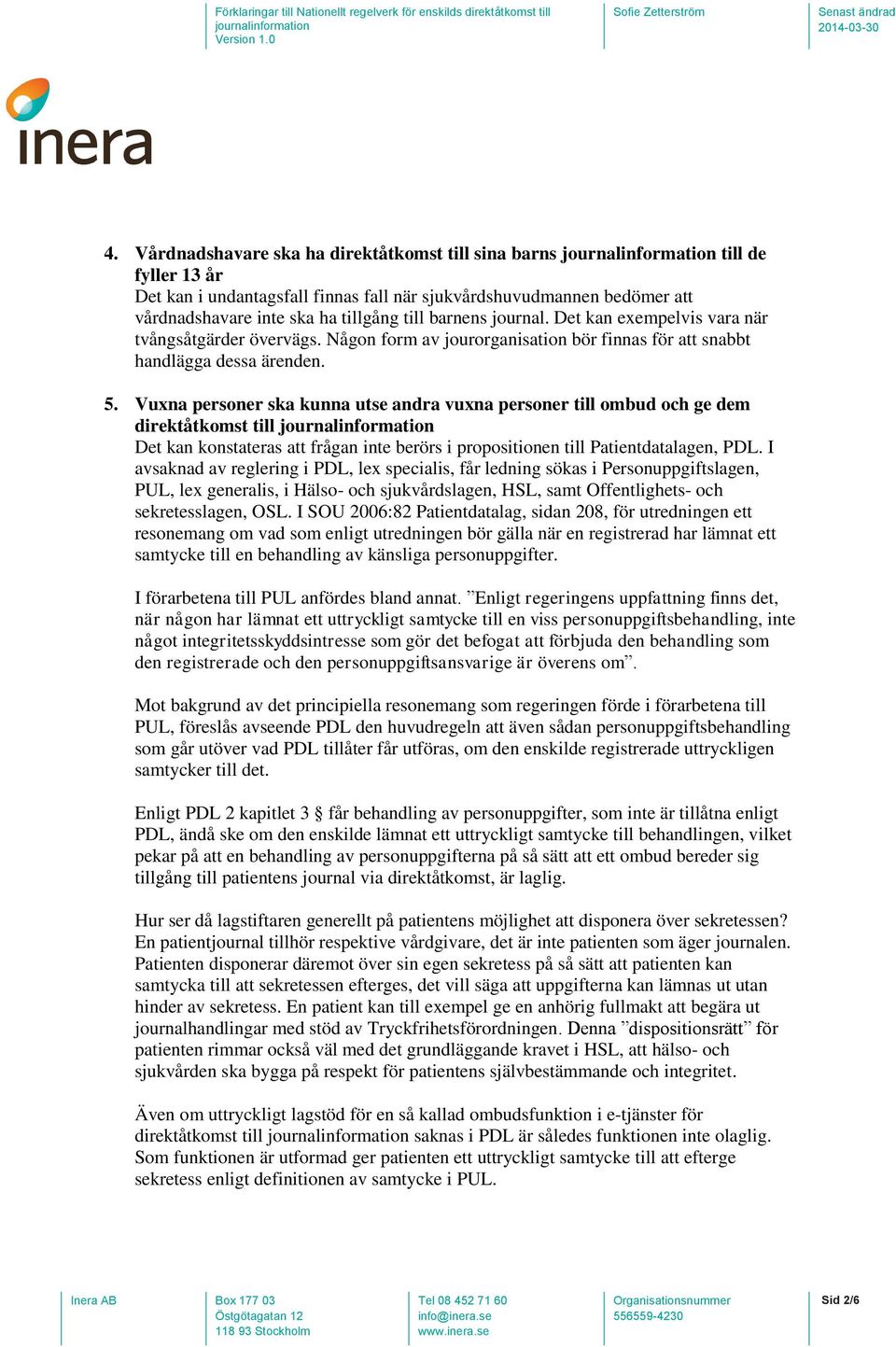 tillgång till barnens journal. Det kan exempelvis vara när tvångsåtgärder övervägs. Någon form av jourorganisation bör finnas för att snabbt handlägga dessa ärenden. 5.
