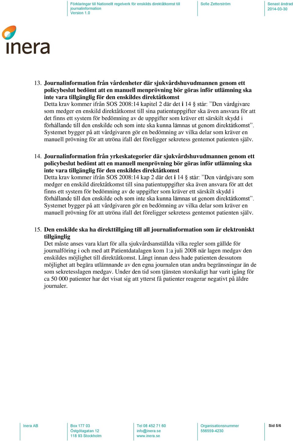 direktåtkomst Detta krav kommer ifrån SOS 2008:14 kapitel 2 där det i 14 står: Den vårdgivare som medger en enskild direktåtkomst till sina patientuppgifter ska även ansvara för att det finns ett