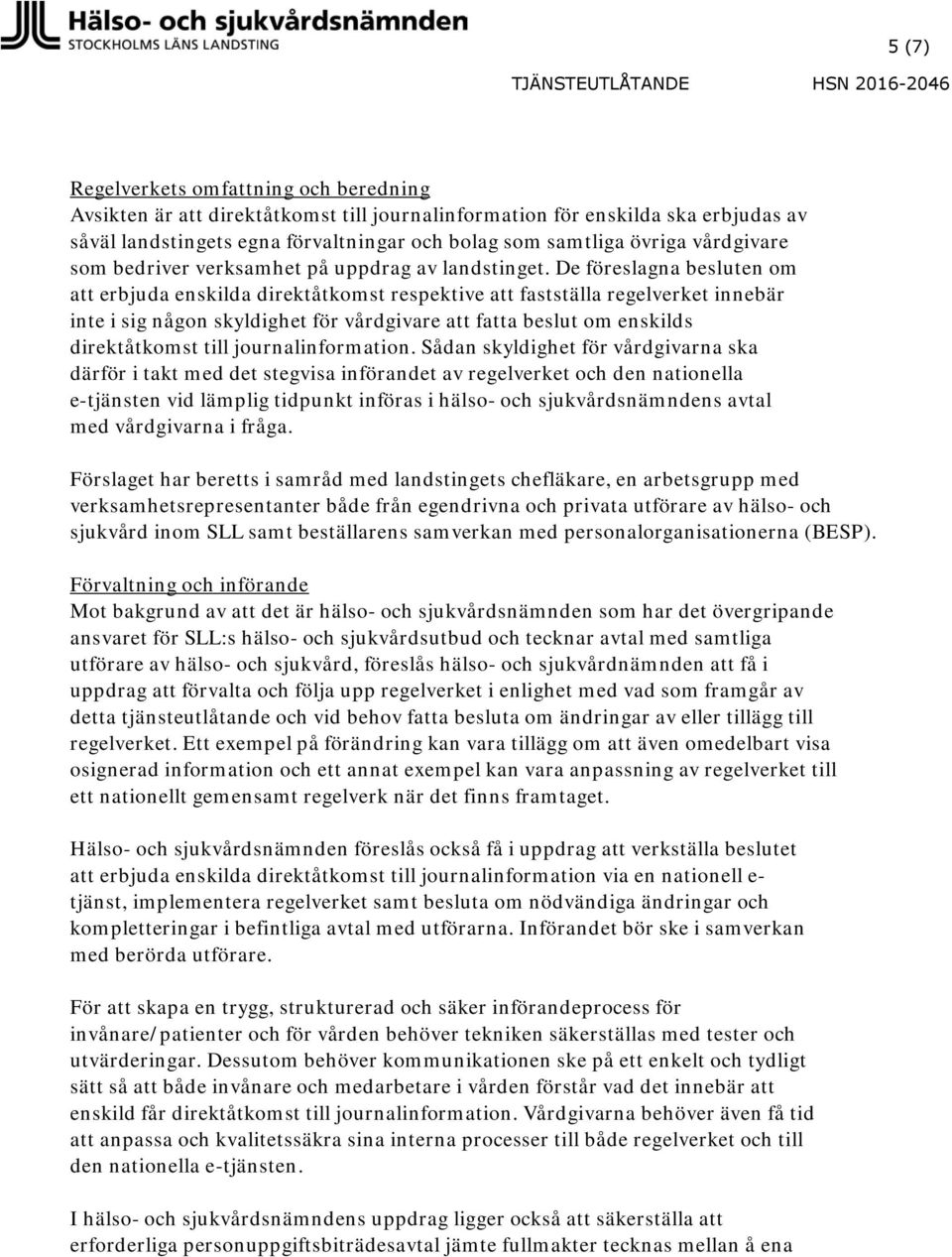 De föreslagna besluten om att erbjuda enskilda direktåtkomst respektive att fastställa regelverket innebär inte i sig någon skyldighet för vårdgivare att fatta beslut om enskilds direktåtkomst till