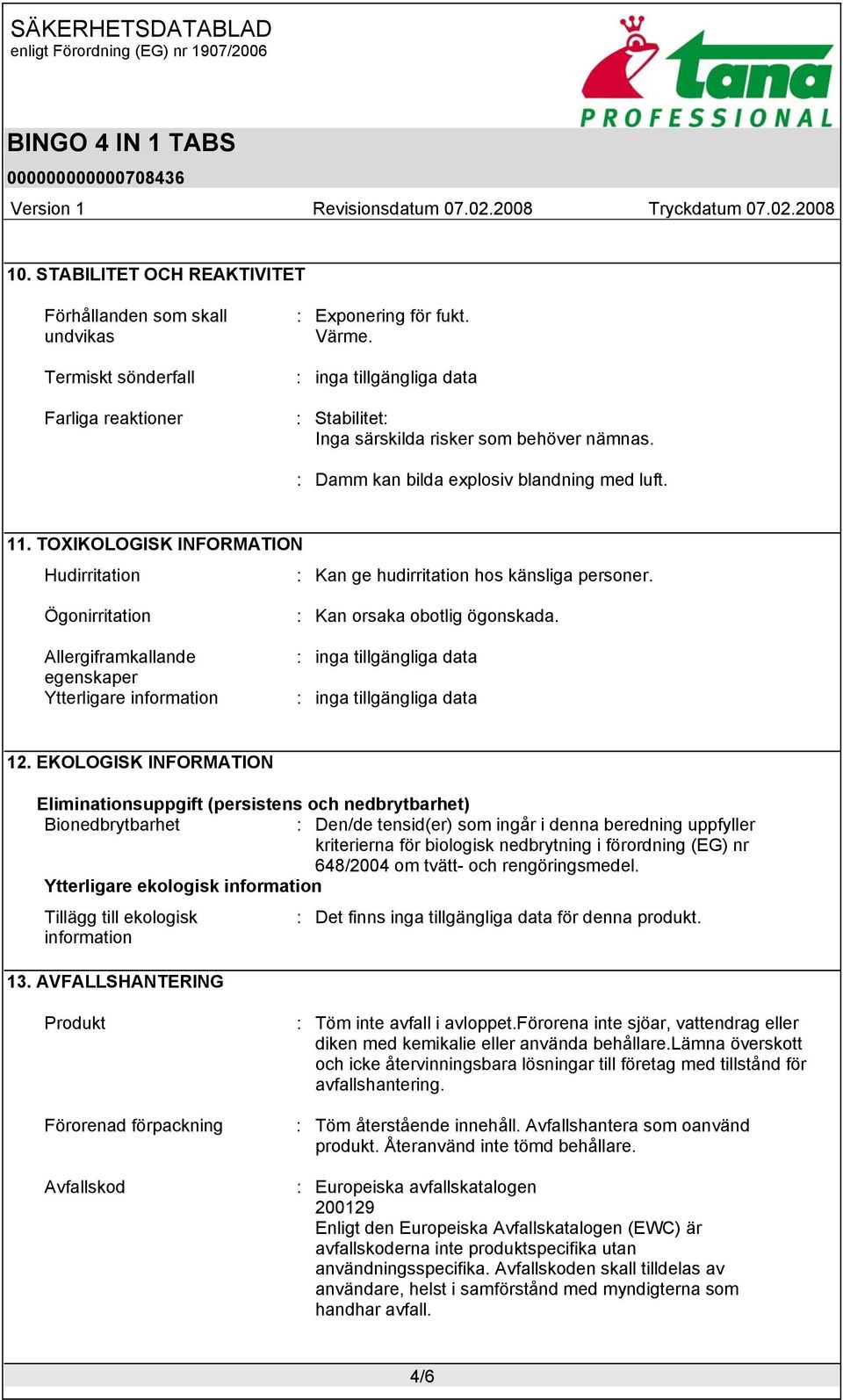 TOXIKOLOGISK INFORMATION Hudirritation : Kan ge hudirritation hos känsliga personer. Ögonirritation Allergiframkallande egenskaper Ytterligare information : Kan orsaka obotlig ögonskada.