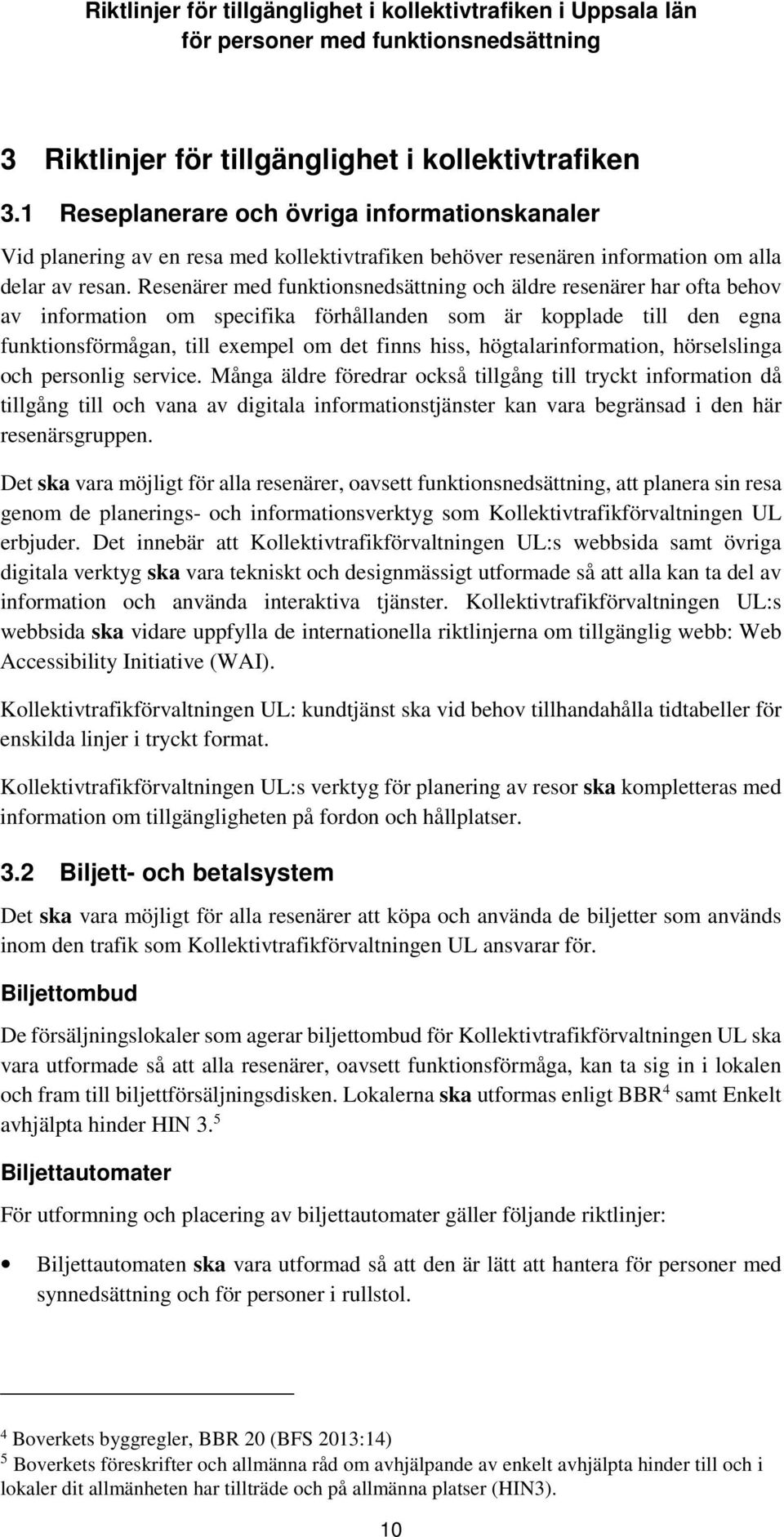 Resenärer med funktionsnedsättning och äldre resenärer har ofta behov av information om specifika förhållanden som är kopplade till den egna funktionsförmågan, till exempel om det finns hiss,