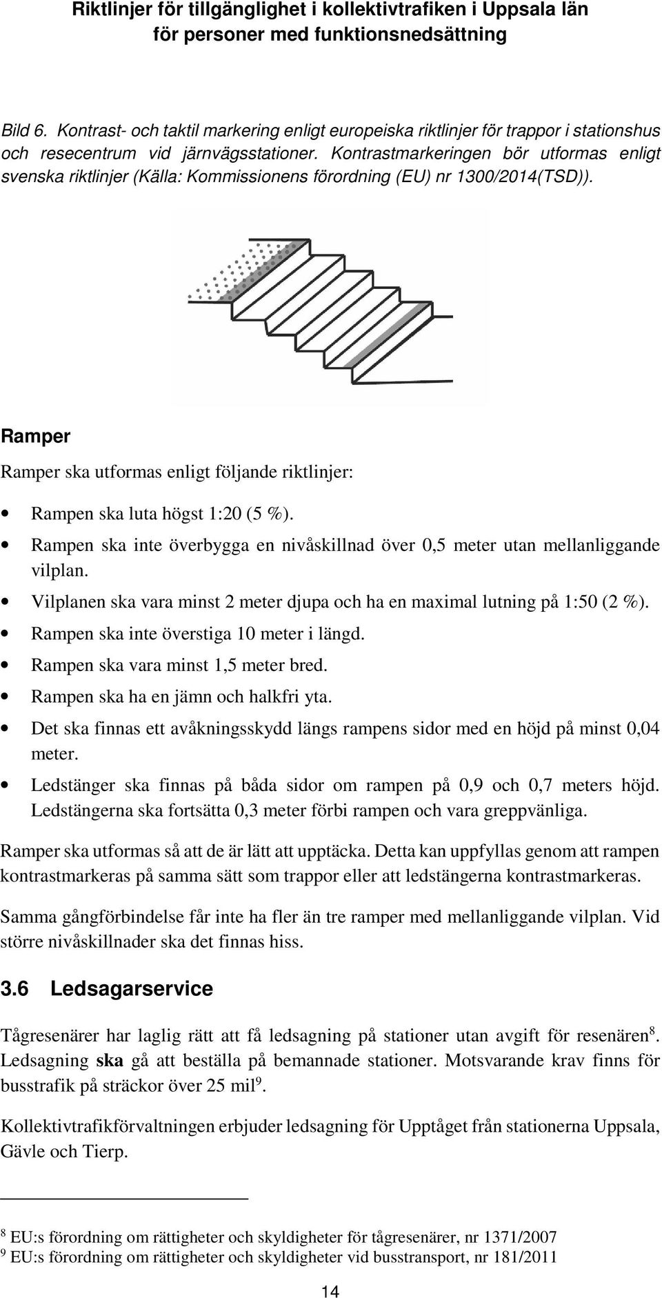 Ramper Ramper ska utformas enligt följande riktlinjer: Rampen ska luta högst 1:20 (5 %). Rampen ska inte överbygga en nivåskillnad över 0,5 meter utan mellanliggande vilplan.