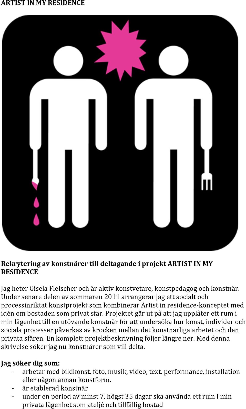 Projektet går ut på att jag upplåter ett rum i min lägenhet till en utövande konstnär för att undersöka hur konst, individer och sociala processer påverkas av krocken mellan det konstnärliga arbetet