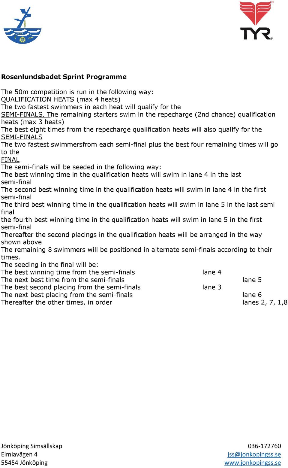 fastest swimmersfrom each semi-final plus the best four remaining times will go to the FINAL The semi-finals will be seeded in the following way: The best winning time in the qualification heats will