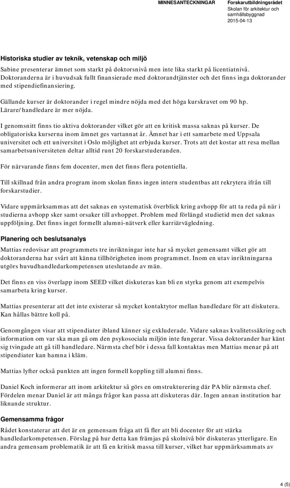 Gällande kurser är doktorander i regel mindre nöjda med det höga kurskravet om 90 hp. Lärare/handledare är mer nöjda.