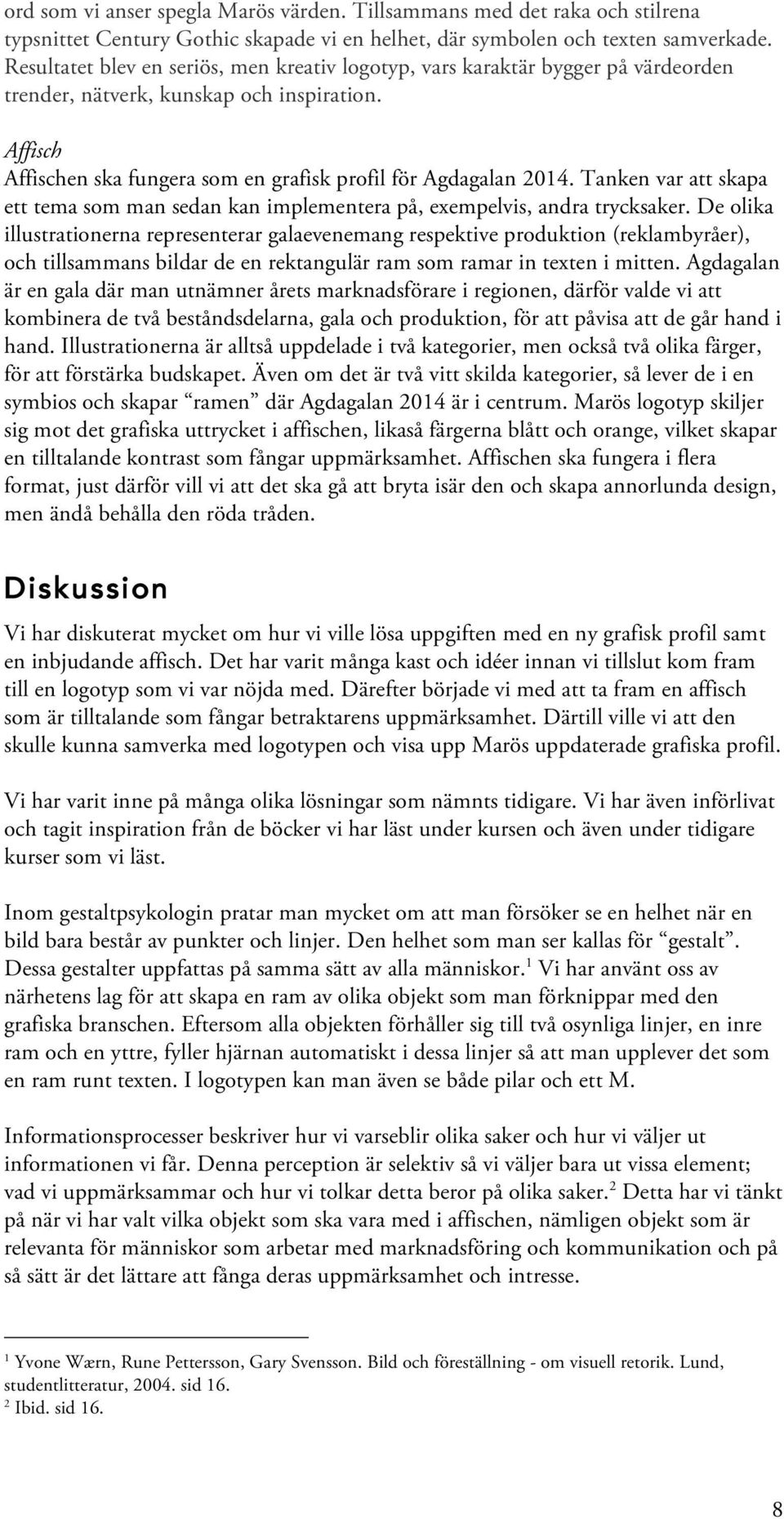 Tanken var att skapa ett tema som man sedan kan implementera på, exempelvis, andra trycksaker.