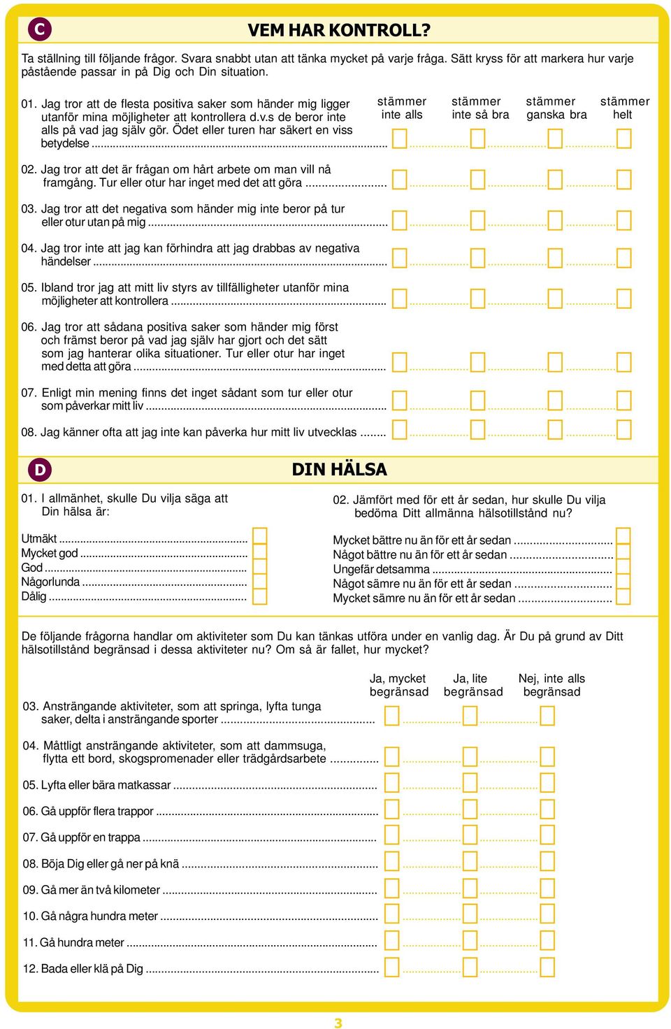 Ödet eller turen har säkert en viss stämmer inte alls stämmer inte så bra stämmer ganska bra stämmer helt 0. betydelse...... 02. g tror att det är frågan om hårt arbete om man vill nå 02. framgång.