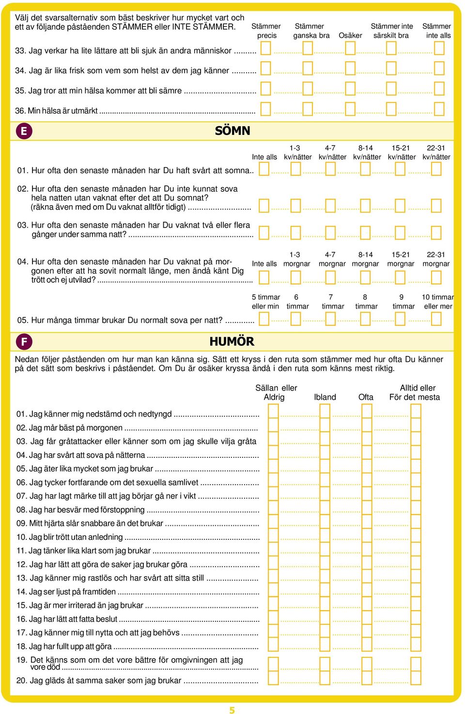 g är lika frisk som vem som helst av dem jag känner... 35. g tror att min hälsa kommer att bli sämre... 36. Min hälsa är utmärkt........................... E SÖMN 0.