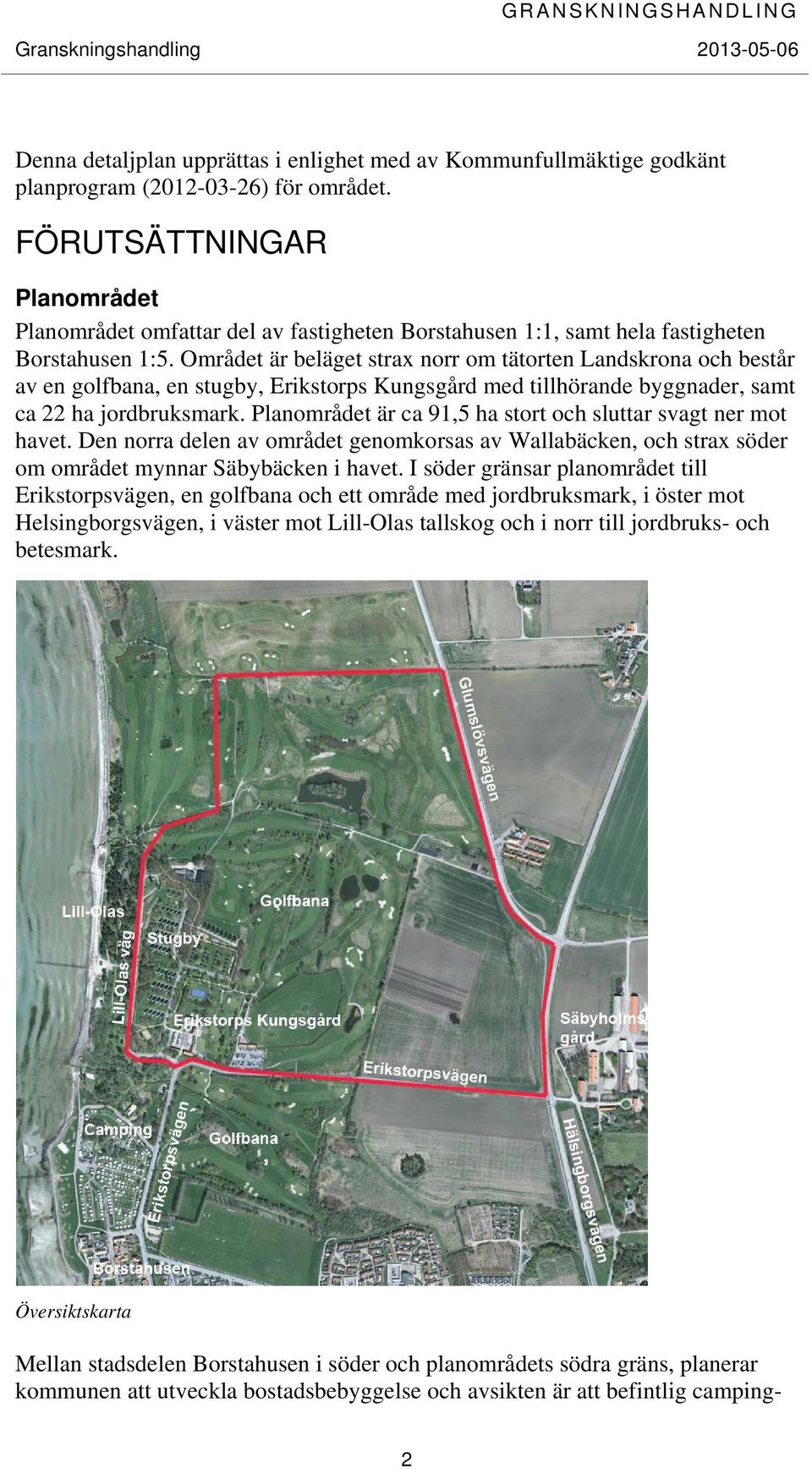 Området är beläget strax norr om tätorten Landskrona och består av en golfbana, en stugby, Erikstorps Kungsgård med tillhörande byggnader, samt ca 22 ha jordbruksmark.