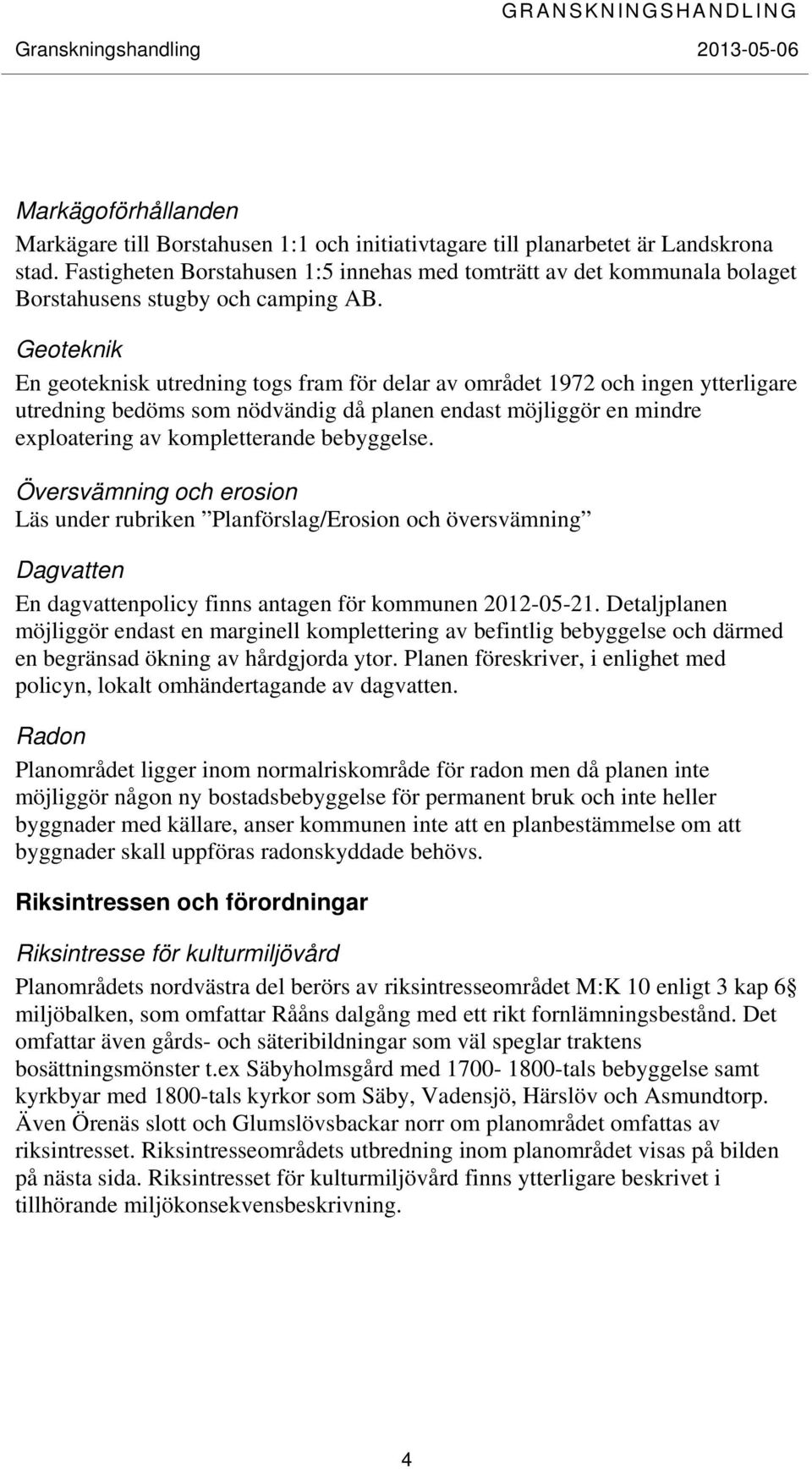 Geoteknik En geoteknisk utredning togs fram för delar av området 1972 och ingen ytterligare utredning bedöms som nödvändig då planen endast möjliggör en mindre exploatering av kompletterande