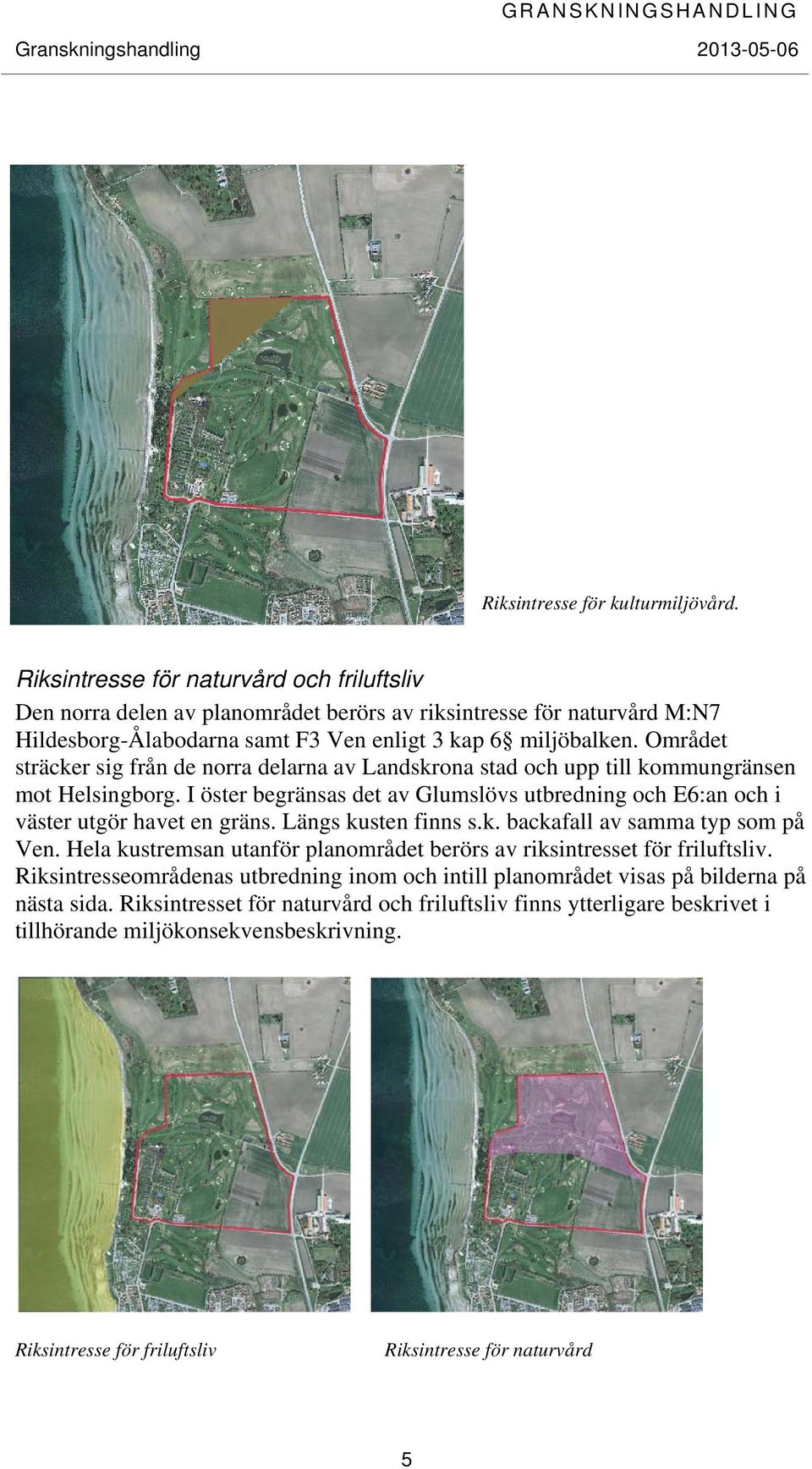 Området sträcker sig från de norra delarna av Landskrona stad och upp till kommungränsen mot Helsingborg. I öster begränsas det av Glumslövs utbredning och E6:an och i väster utgör havet en gräns.