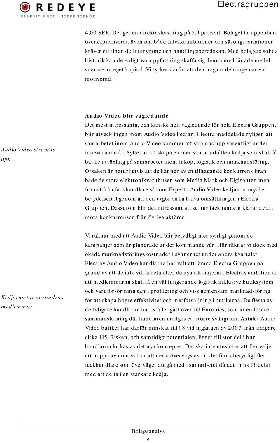 Med bolagets solida historik kan de enligt vår uppfattning skaffa sig denna med lånade medel snarare än eget kapital. Vi tycker därför att den höga utdelningen är väl motiverad.