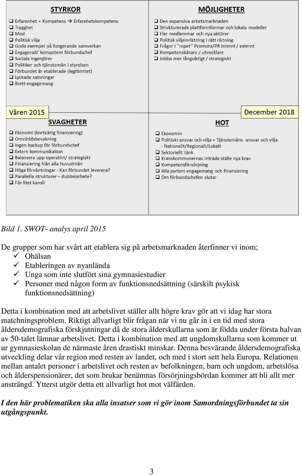 någon form av funktionsnedsättning (särskilt psykisk funktionsnedsättning) Detta i kombination med att arbetslivet ställer allt högre krav gör att vi idag har stora matchningsproblem.