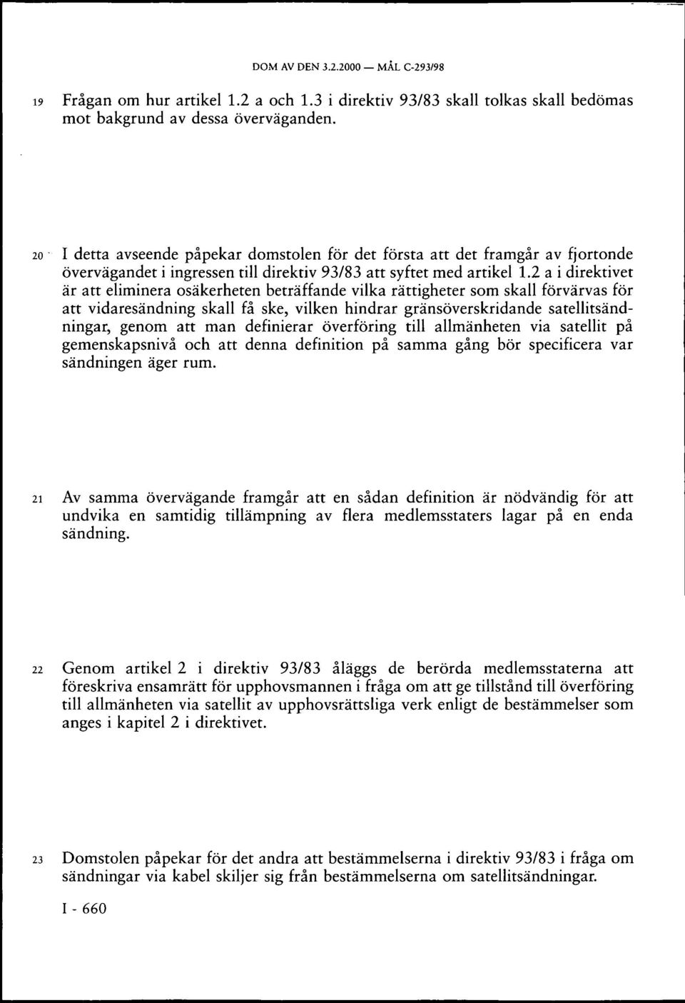 2 a i direktivet är att eliminera osäkerheten beträffande vilka rättigheter som skall förvärvas för att vidaresändning skall få ske, vilken hindrar gränsöverskridande satellitsändningar, genom att