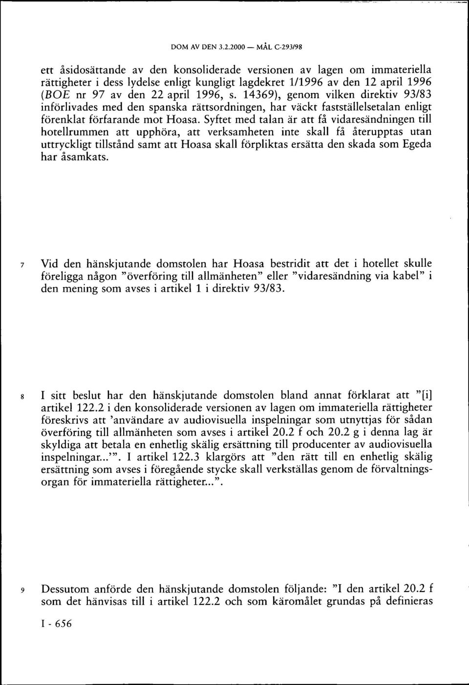 1996, s. 14369), genom vilken direktiv 93/83 införlivades med den spanska rättsordningen, har väckt fastställelsetalan enligt förenklat förfarande mot Hoasa.