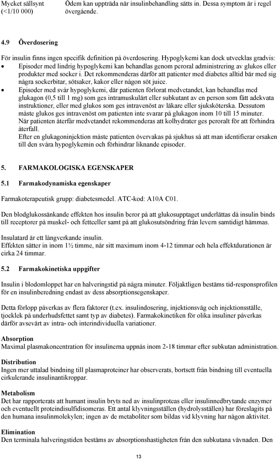 Det rekommenderas därför att patienter med diabetes alltid bär med sig några sockerbitar, sötsaker, kakor eller någon söt juice.