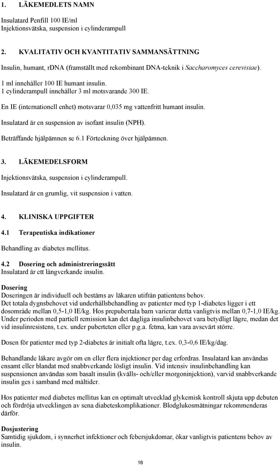 1 cylinderampull innehåller 3 ml motsvarande 300 IE. En IE (internationell enhet) motsvarar 0,035 mg vattenfritt humant insulin. Insulatard är en suspension av isofant insulin (NPH).