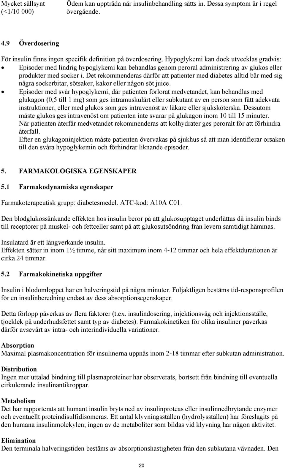 Det rekommenderas därför att patienter med diabetes alltid bär med sig några sockerbitar, sötsaker, kakor eller någon söt juice.