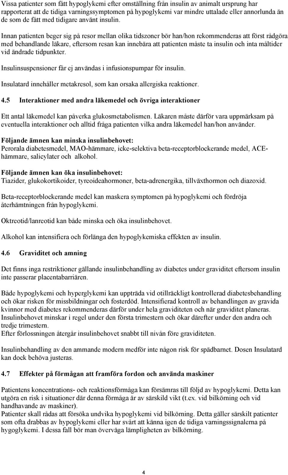 Innan patienten beger sig på resor mellan olika tidszoner bör han/hon rekommenderas att först rådgöra med behandlande läkare, eftersom resan kan innebära att patienten måste ta insulin och inta