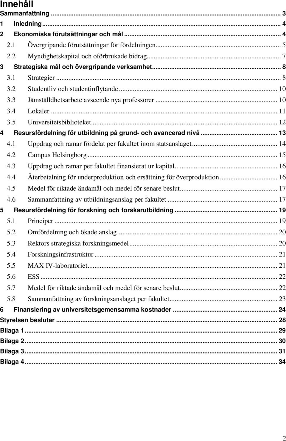 5 Universitetsbiblioteket... 12 4 Resursfördelning för utbildning på grund- och avancerad nivå... 13 4.1 Uppdrag och ramar fördelat per fakultet inom statsanslaget... 14 4.2 Campus Helsingborg... 15 4.