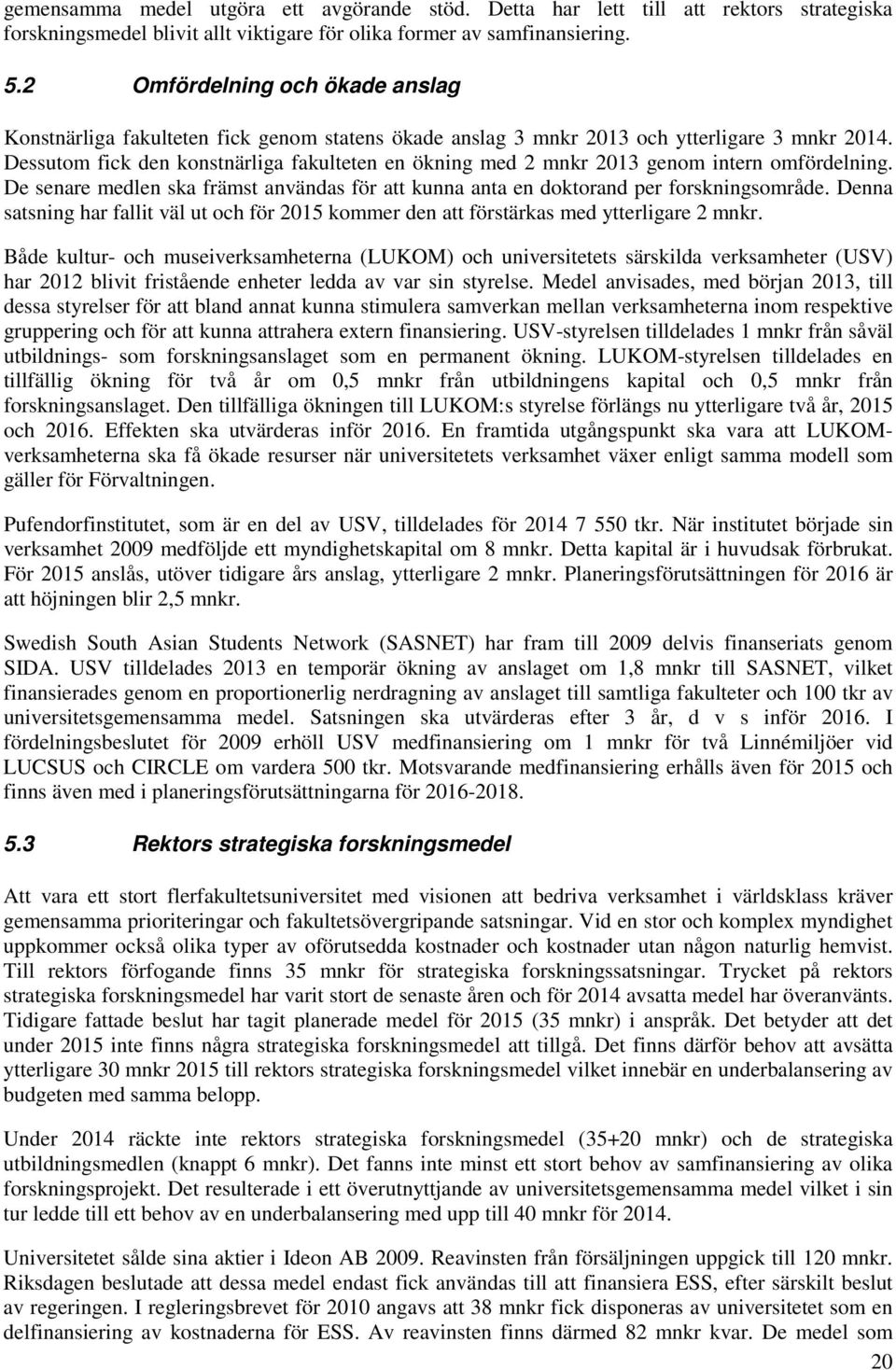 Dessutom fick den konstnärliga fakulteten en ökning med 2 mnkr 213 genom intern omfördelning. De senare medlen ska främst användas för att kunna anta en doktorand per forskningsområde.