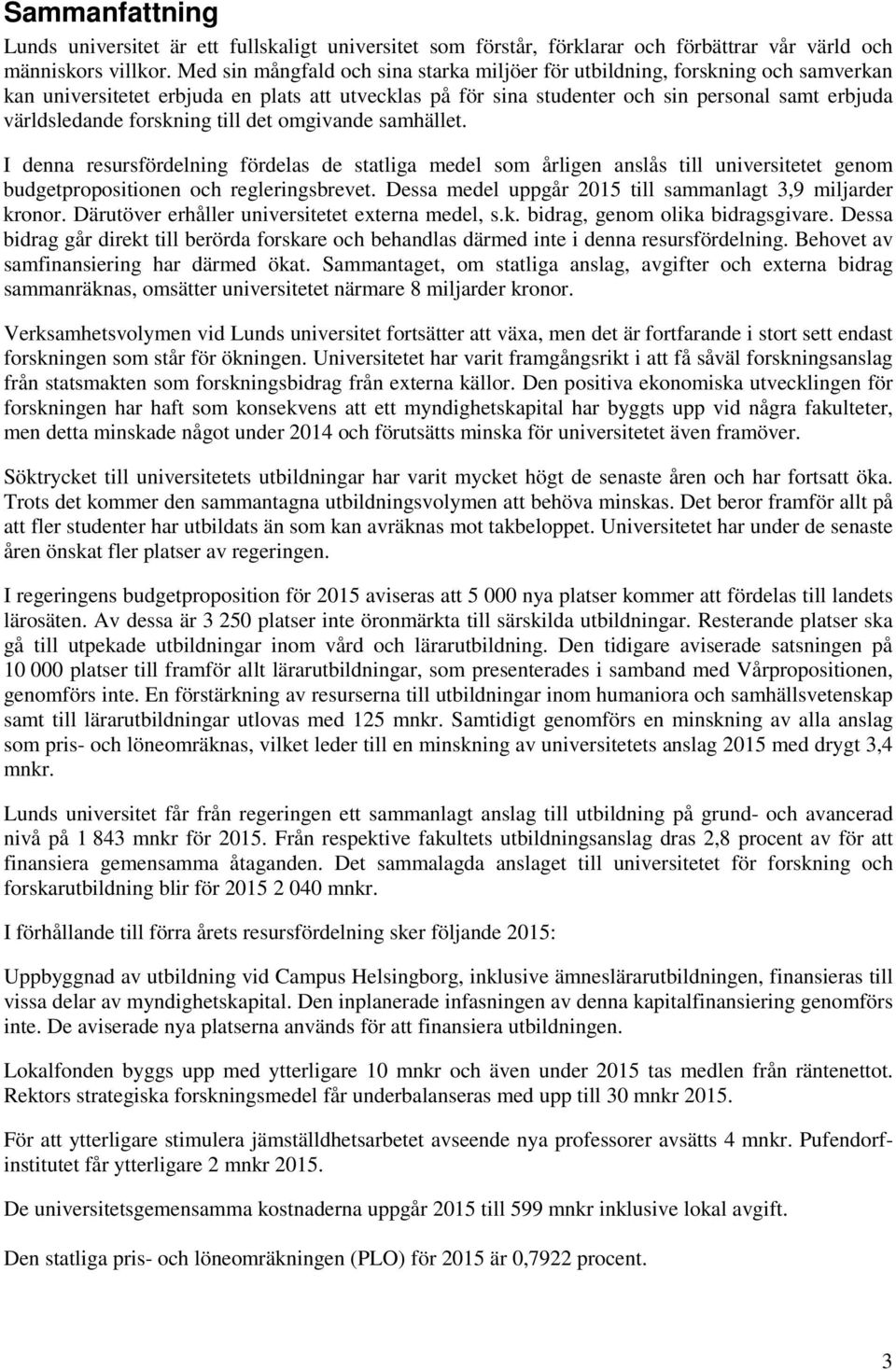 forskning till det omgivande samhället. I denna resursfördelning fördelas de statliga medel som årligen anslås till universitetet genom budgetpropositionen och regleringsbrevet.