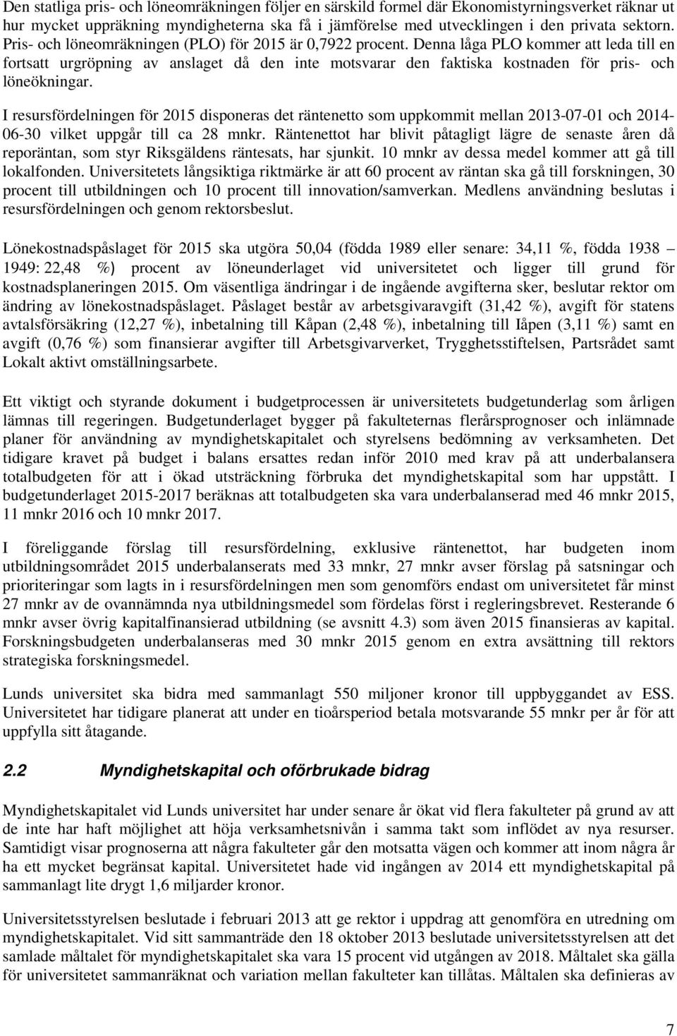 I resursfördelningen för 215 disponeras det räntenetto som uppkommit mellan 213-7-1 och 214-6-3 vilket uppgår till ca 28 mnkr.