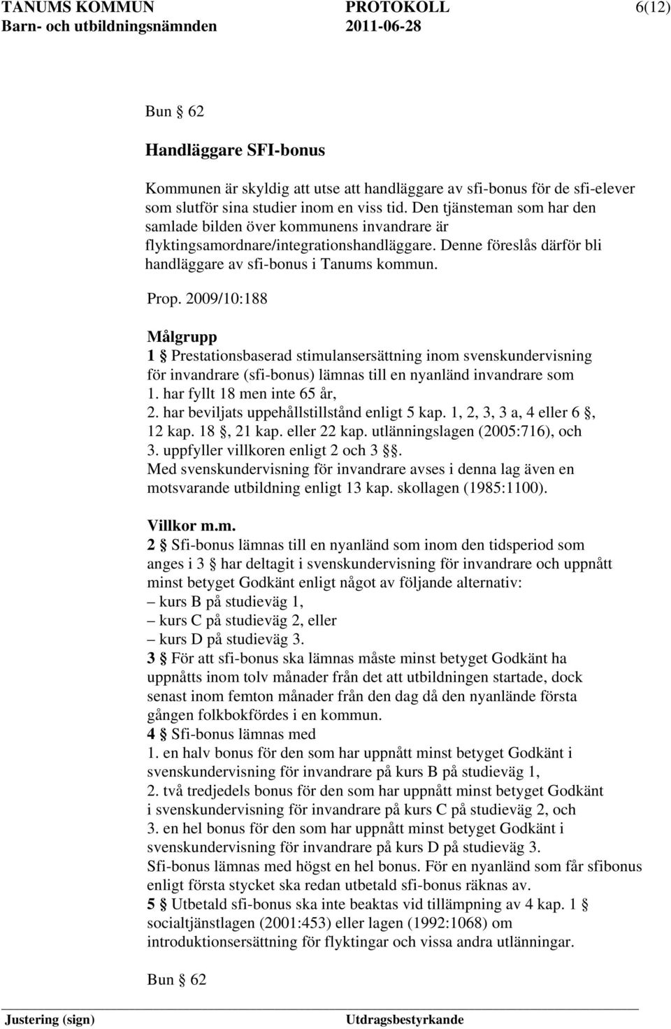 2009/10:188 Målgrupp 1 Prestationsbaserad stimulansersättning inom svenskundervisning för invandrare (sfi-bonus) lämnas till en nyanländ invandrare som 1. har fyllt 18 men inte 65 år, 2.