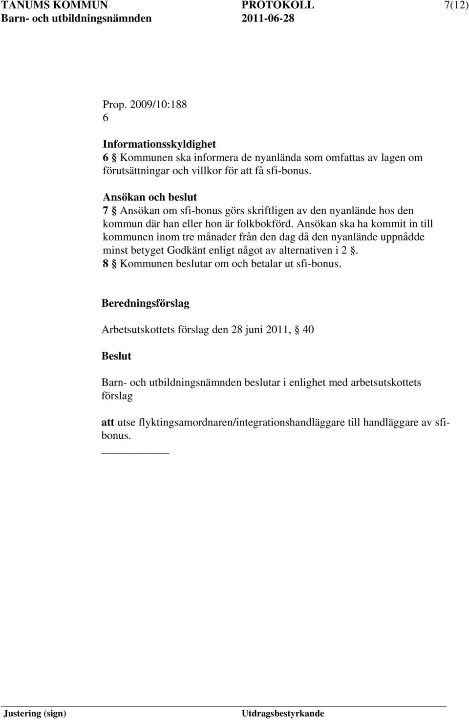 Ansökan och beslut 7 Ansökan om sfi-bonus görs skriftligen av den nyanlände hos den kommun där han eller hon är folkbokförd.