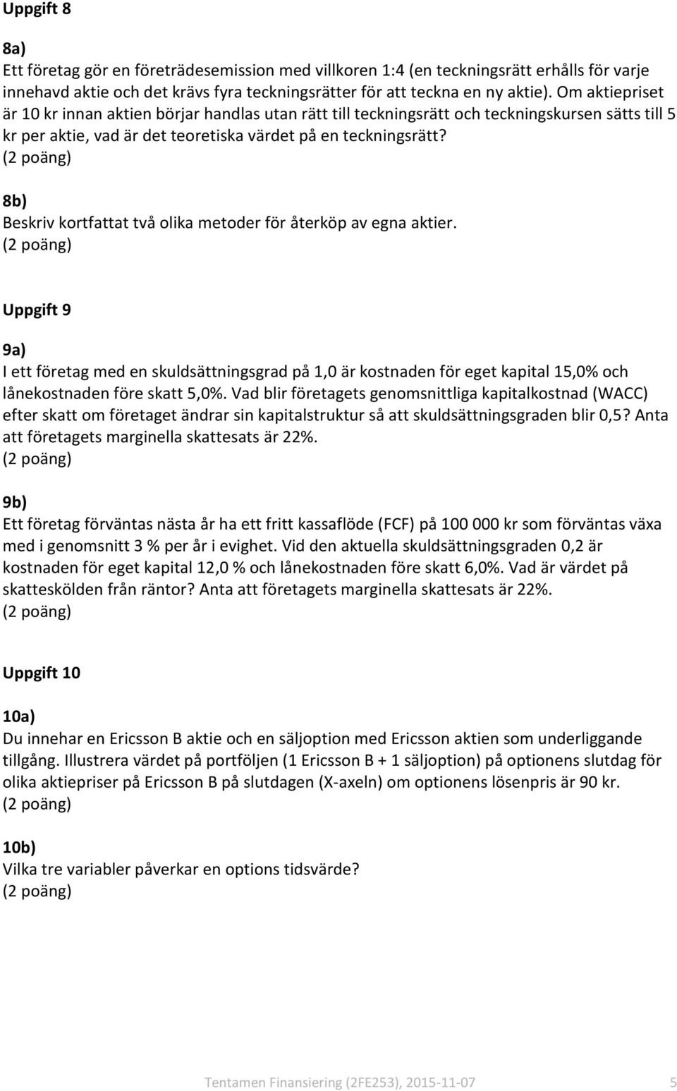 8b) Beskriv kortfattat två olika metoder för återköp av egna aktier. Uppgift 9 9a) I ett företag med en skuldsättningsgrad på 1,0 är kostnaden för eget kapital 15,0% och lånekostnaden före skatt 5,0%.