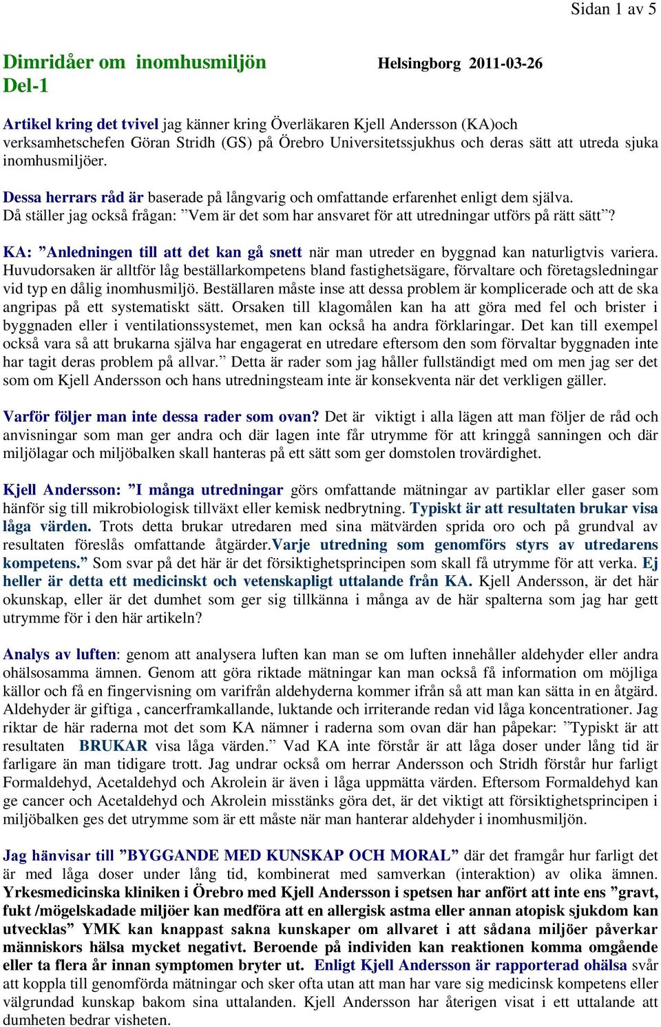 Då ställer jag också frågan: Vem är det som har ansvaret för att utredningar utförs på rätt sätt? KA: Anledningen till att det kan gå snett när man utreder en byggnad kan naturligtvis variera.