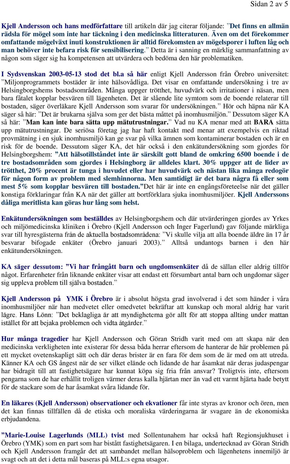Detta är i sanning en märklig sammanfattning av någon som säger sig ha kompetensen att utvärdera och bedöma den här problematiken. I Sydsvenskan 2003-05-13 stod det bl.