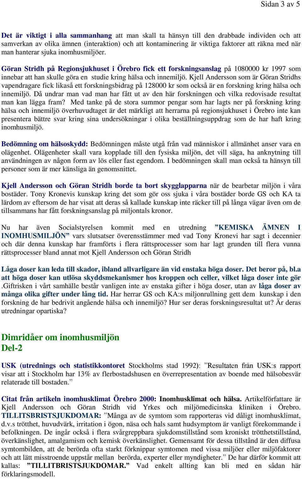 Kjell Andersson som är Göran Stridhs vapendragare fick likaså ett forskningsbidrag på 128000 kr som också är en forskning kring hälsa och innemiljö.