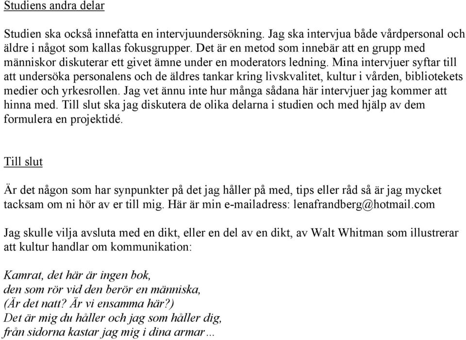 Mina intervjuer syftar till att undersöka personalens och de äldres tankar kring livskvalitet, kultur i vården, bibliotekets medier och yrkesrollen.