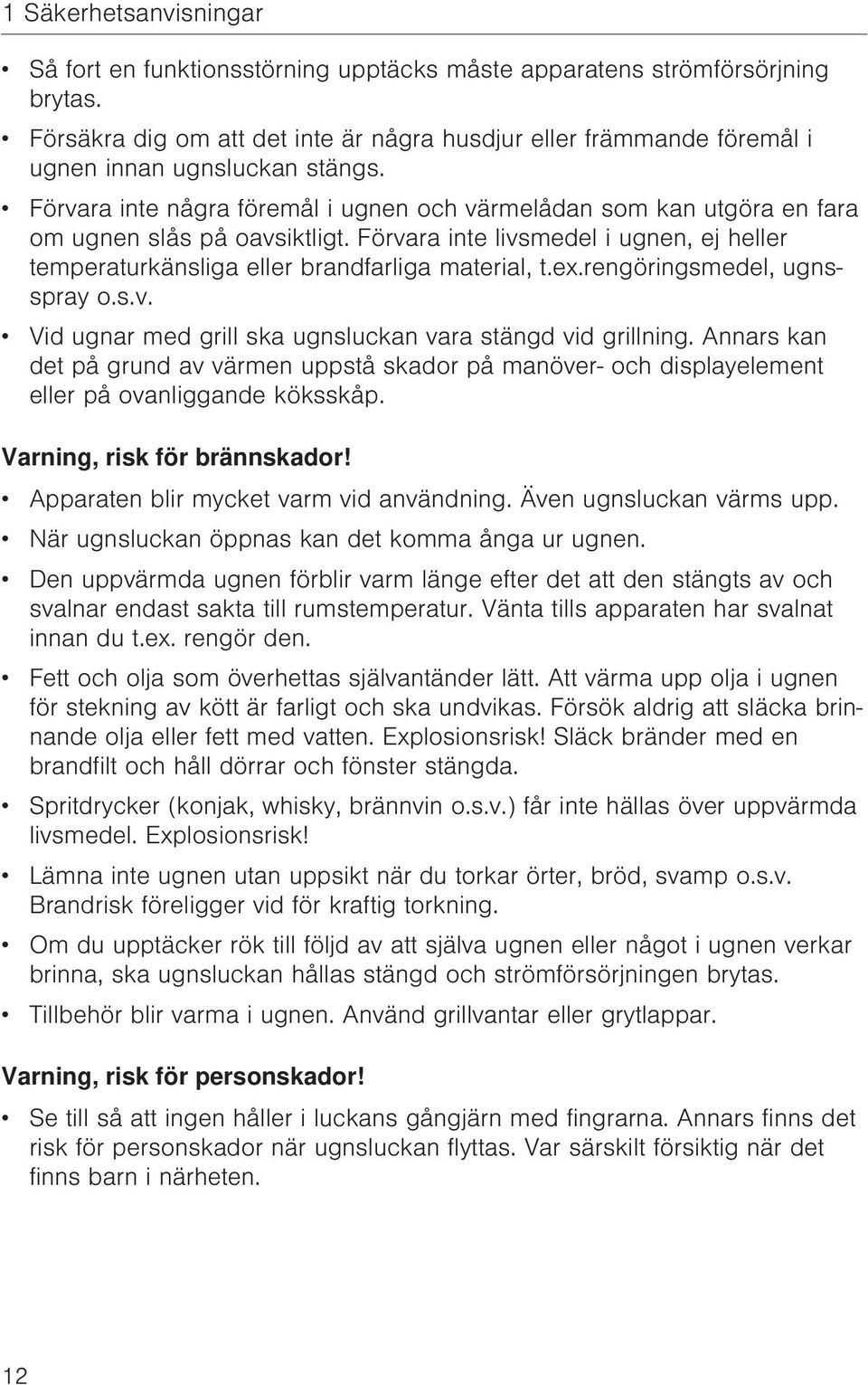 Förvara inte några föremål i ugnen och värmelådan som kan utgöra en fara om ugnen slås på oavsiktligt. Förvara inte livsmedel i ugnen, ej heller temperaturkänsliga eller brandfarliga material, t.ex.